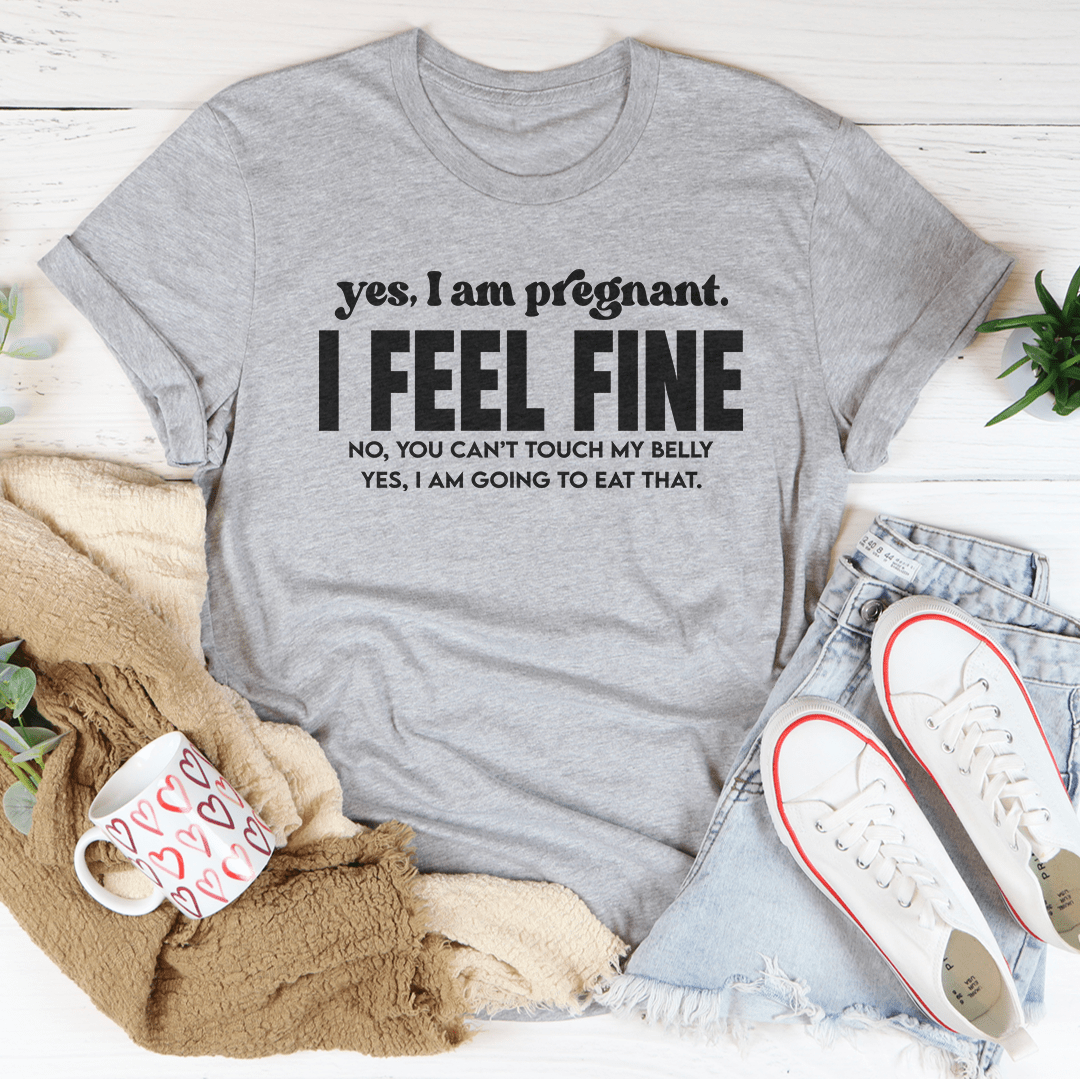 Yes I Am Pregnant I Feel Fine Tee-3